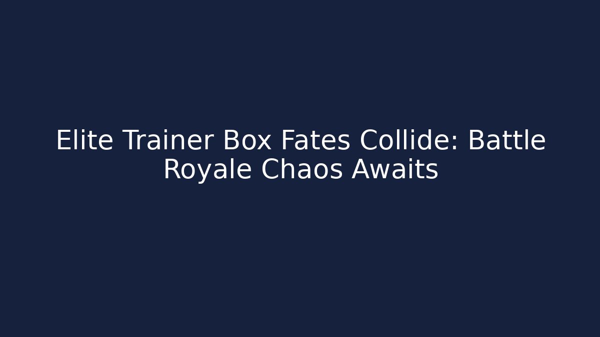 Elite Trainer Box Fates Collide: Battle Royale Chaos Awaits