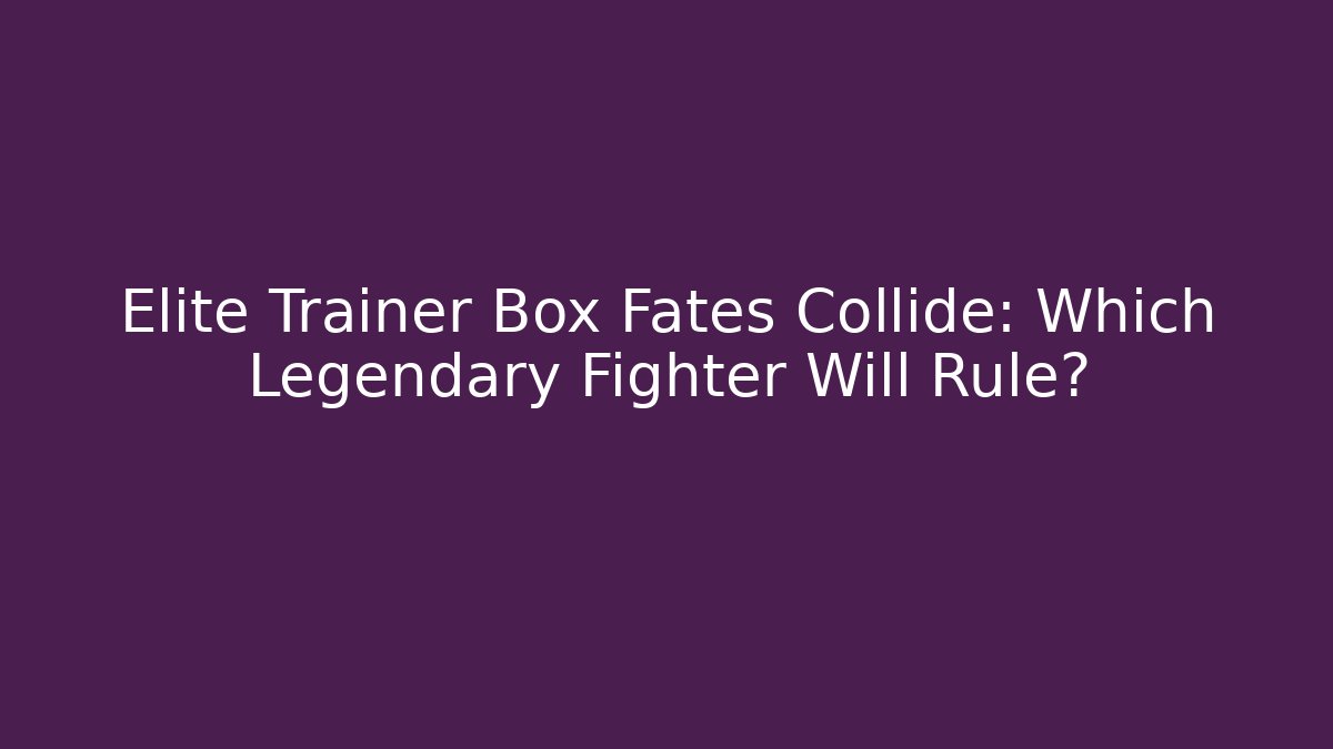 Elite Trainer Box Fates Collide: Which Legendary Fighter Will Rule?