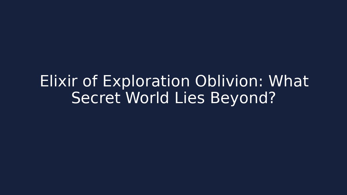 Elixir of Exploration Oblivion: What Secret World Lies Beyond?