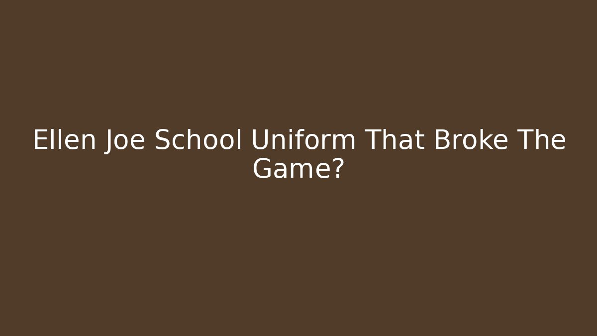 Ellen Joe School Uniform That Broke The Game?