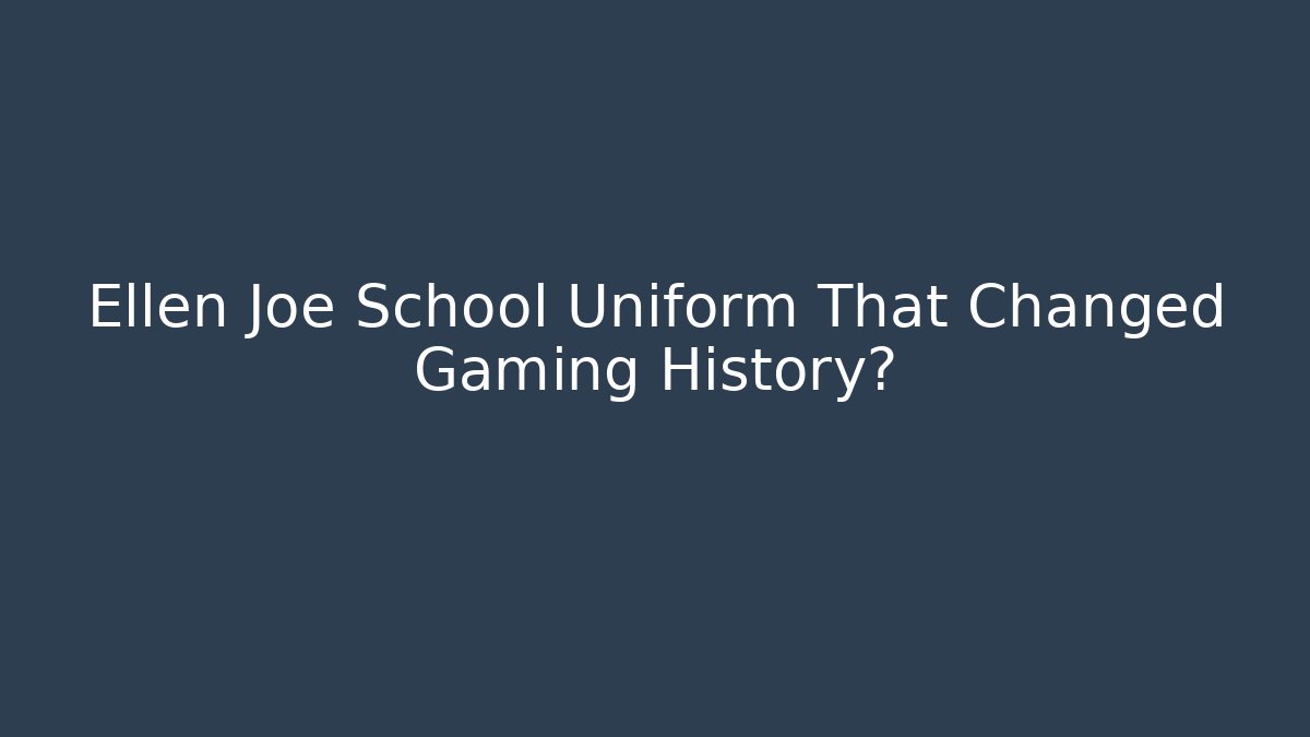 Ellen Joe School Uniform That Changed Gaming History? - Felix Cat Insurance