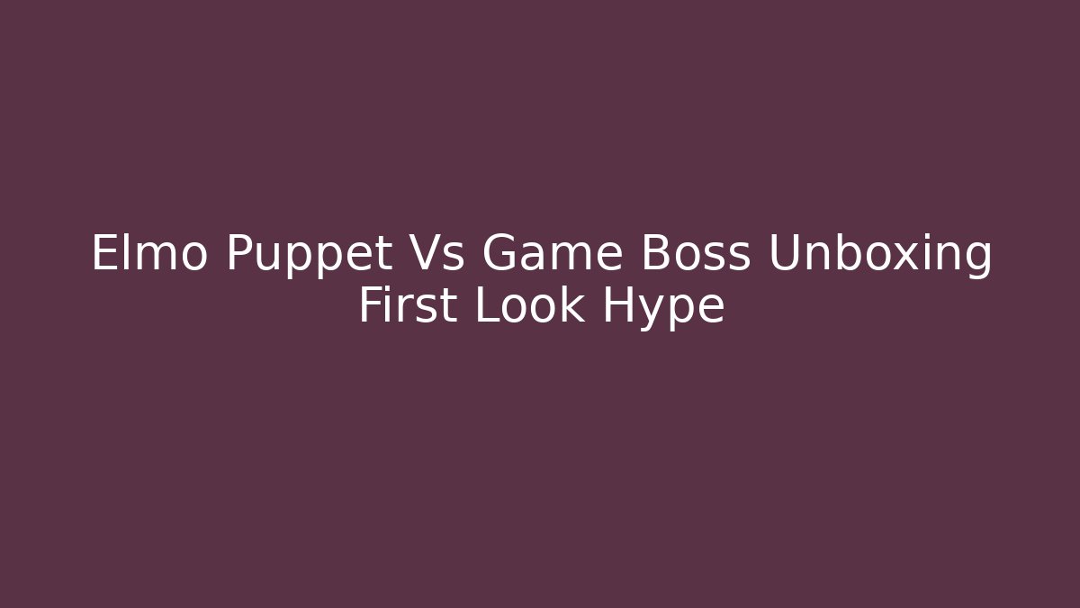 Elmo Puppet Vs Game Boss Unboxing First Look Hype