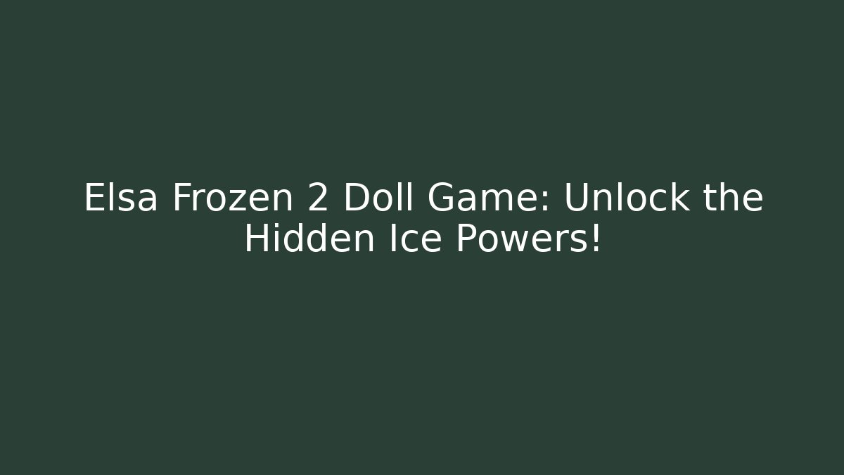 Elsa Frozen 2 Doll Game: Unlock the Hidden Ice Powers!