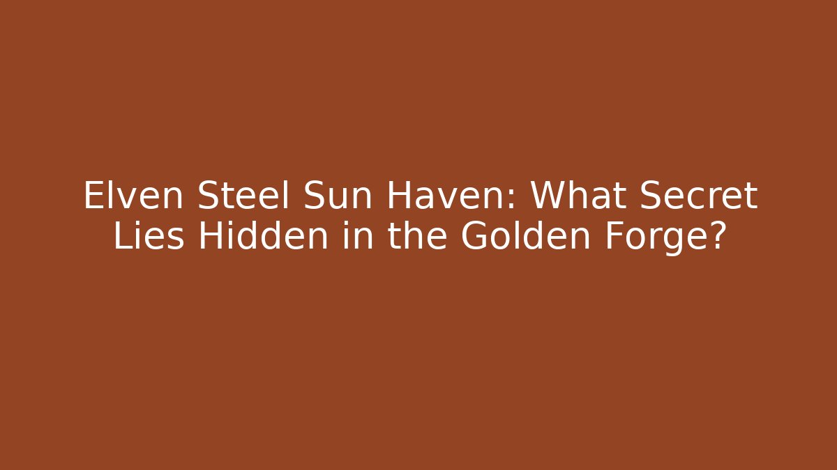 Elven Steel Sun Haven: What Secret Lies Hidden in the Golden Forge?