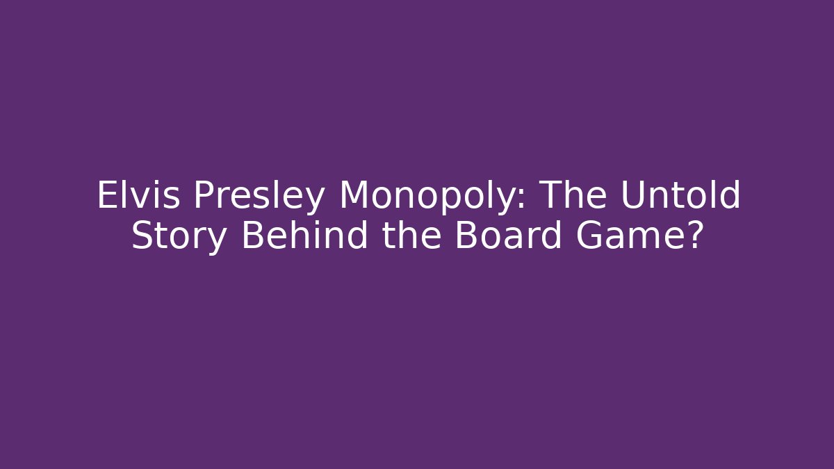 Elvis Presley Monopoly: The Untold Story Behind the Board Game?