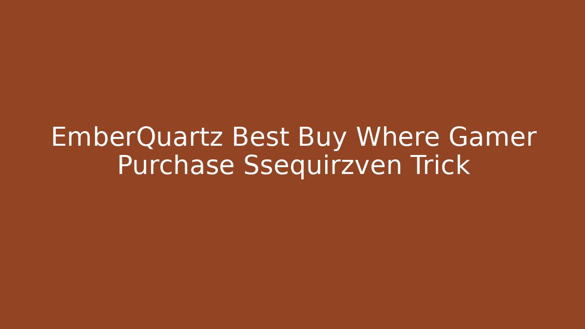 EmberQuartz Best Buy Where Gamer Purchase Ssequirzven Trick