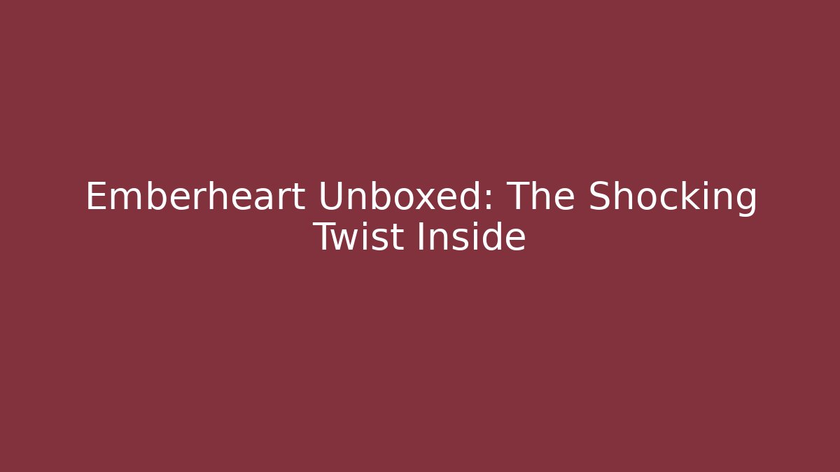 Emberheart Unboxed: The Shocking Twist Inside