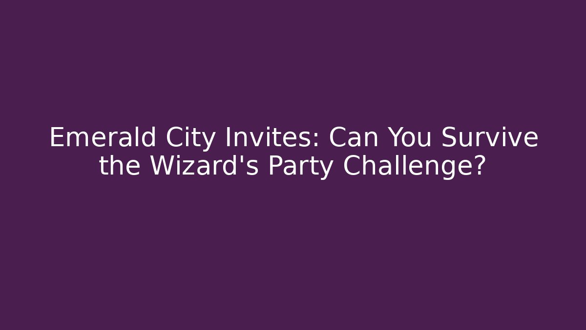 Emerald City Invites: Can You Survive the Wizard's Party Challenge?