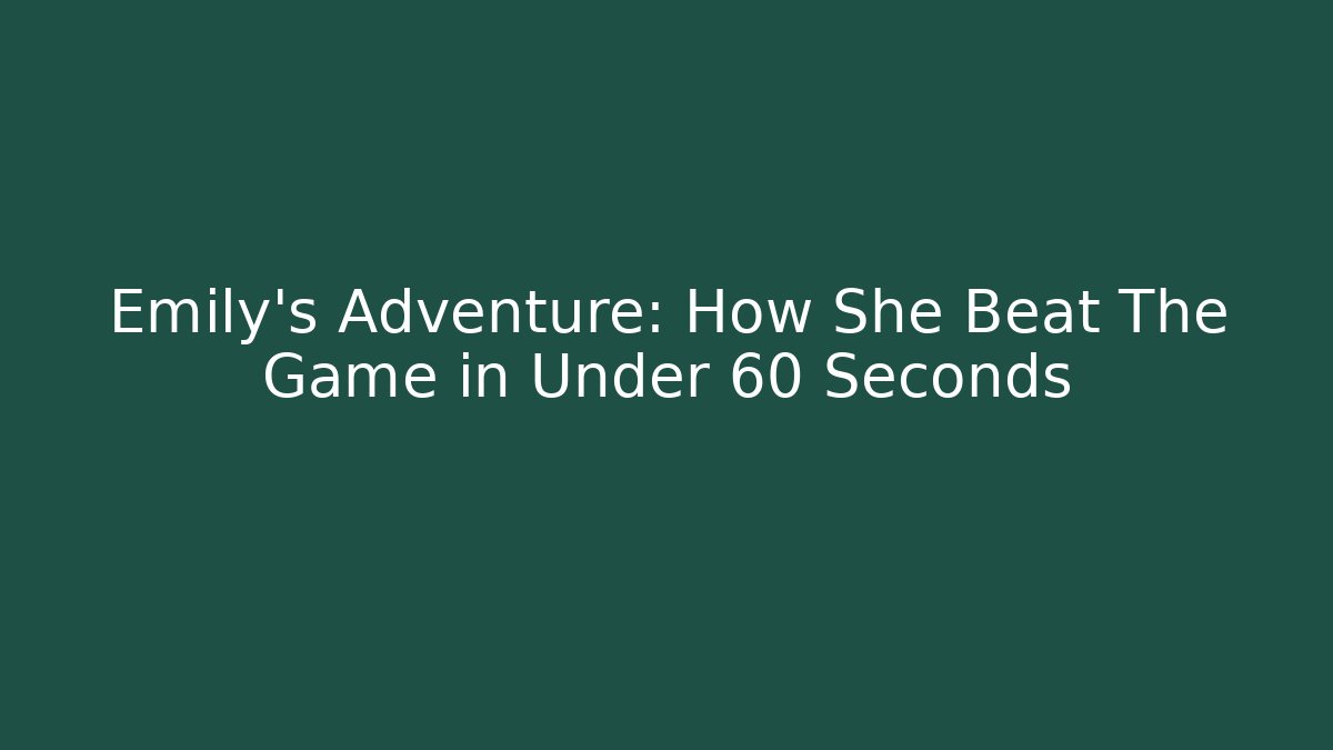 Emily's Adventure: How She Beat The Game in Under 60 Seconds