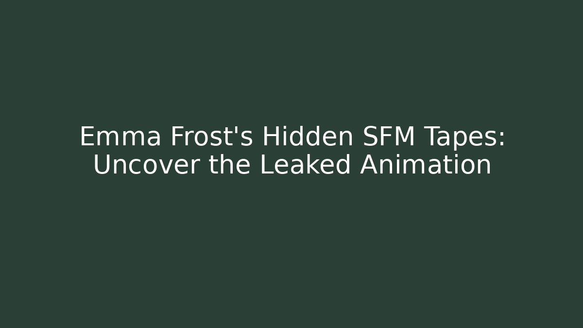 Emma Frost's Hidden SFM Tapes: Uncover the Leaked Animation