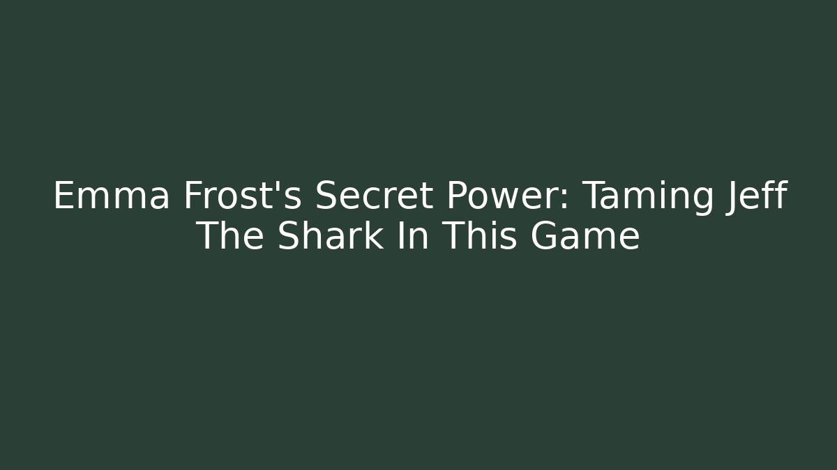 Emma Frost's Secret Power: Taming Jeff The Shark In This Game
