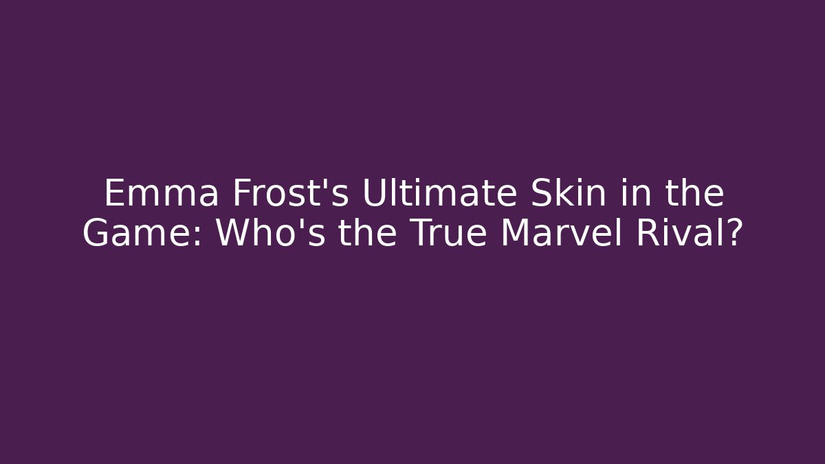 Emma Frost's Ultimate Skin in the Game: Who's the True Marvel Rival?