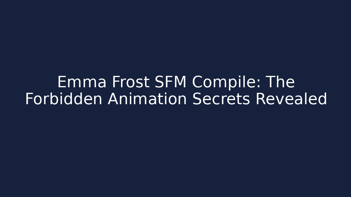 Emma Frost SFM Compile: The Forbidden Animation Secrets Revealed