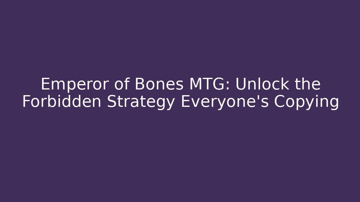 Emperor of Bones MTG: Unlock the Forbidden Strategy Everyone's Copying