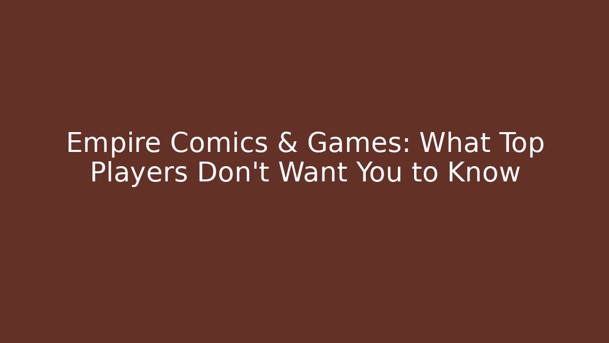 Empire Comics & Games: What Top Players Don’t Want You to Know