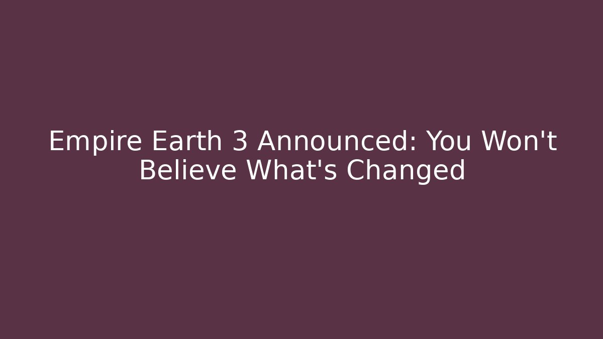 Empire Earth 3 Announced: You Won't Believe What's Changed