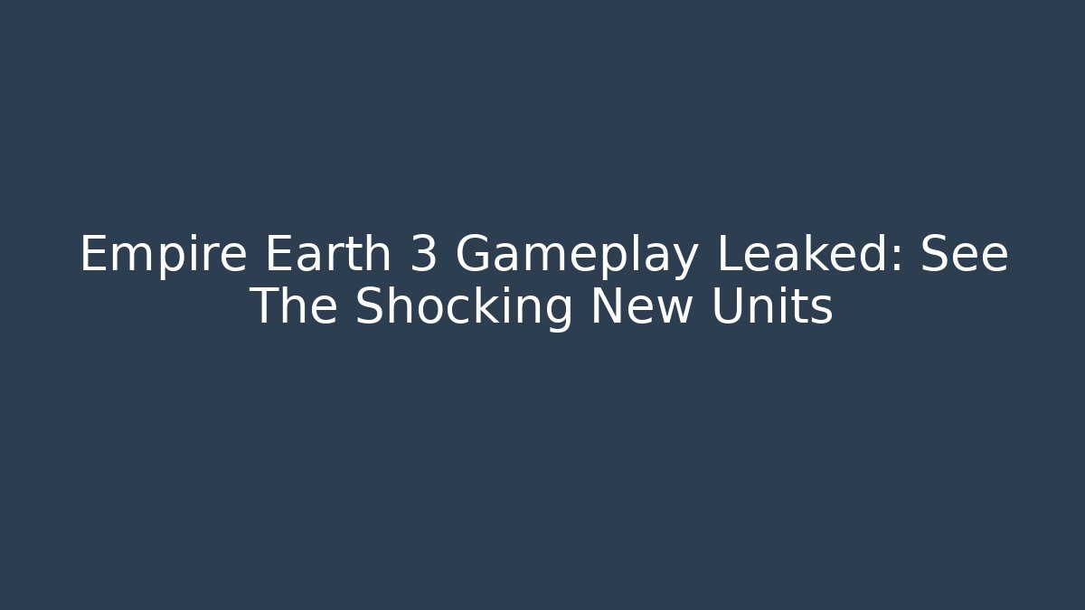 Empire Earth 3 Gameplay Leaked: See The Shocking New Units