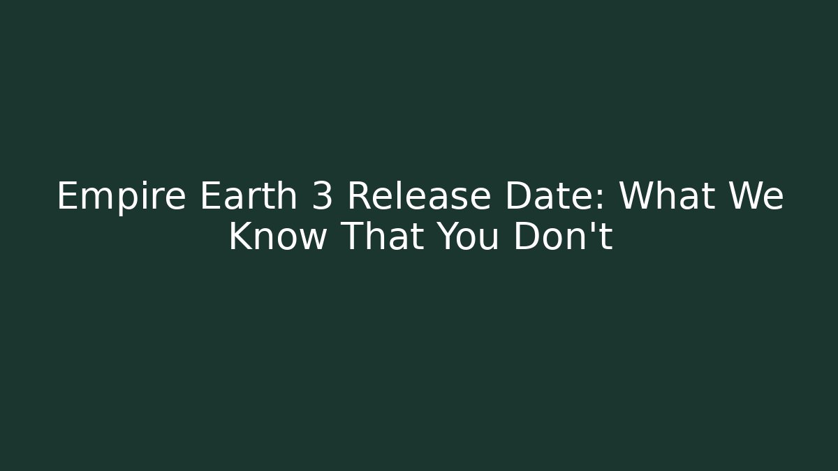 Empire Earth 3 Release Date: What We Know That You Don't