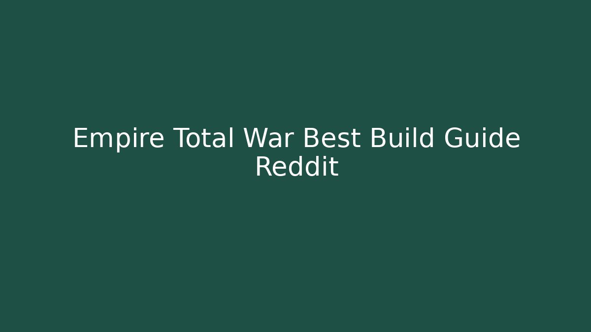 Empire Total War Best Build Guide Reddit - Felix Cat Insurance