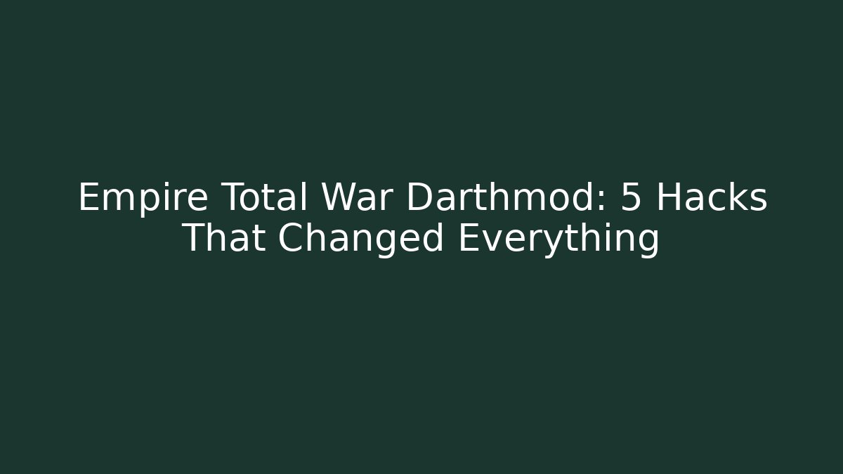 Empire Total War Darthmod: 5 Hacks That Changed Everything