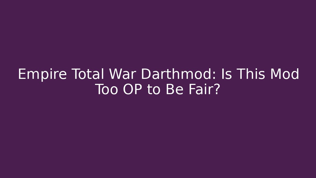 Empire Total War Darthmod: Is This Mod Too OP to Be Fair?