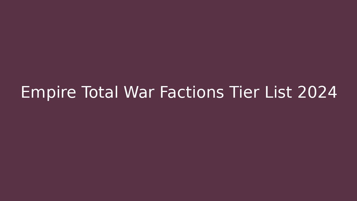 Empire Total War Factions Tier List 2024