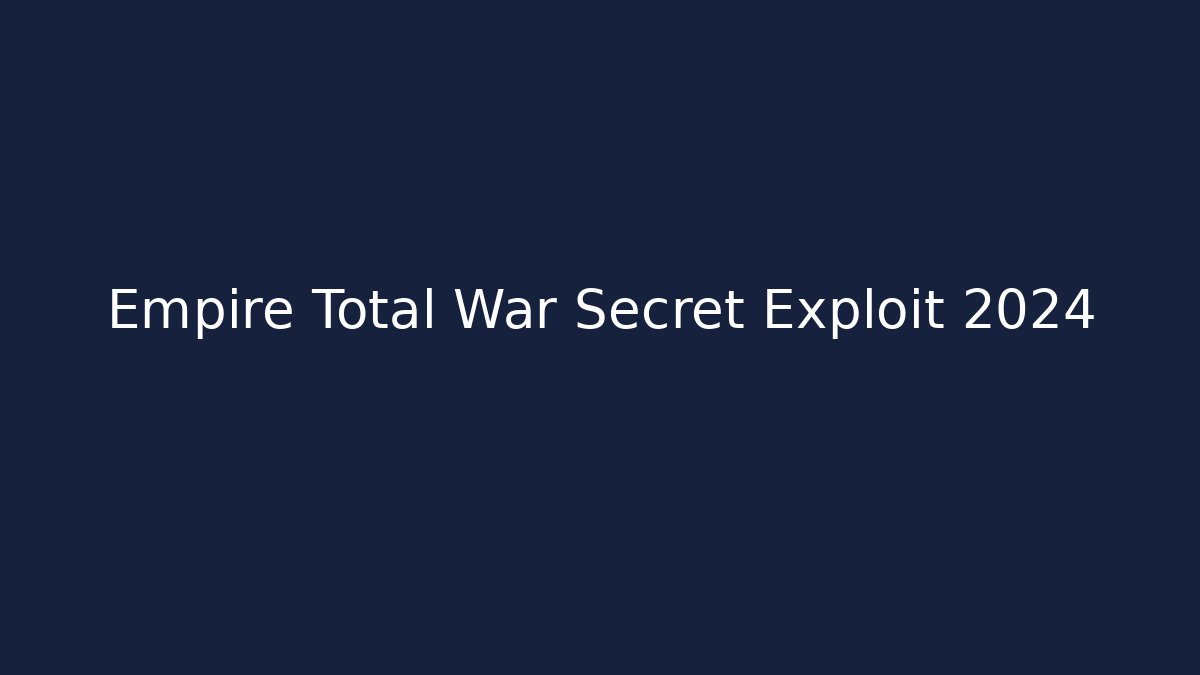 Empire Total War Secret Exploit 2024