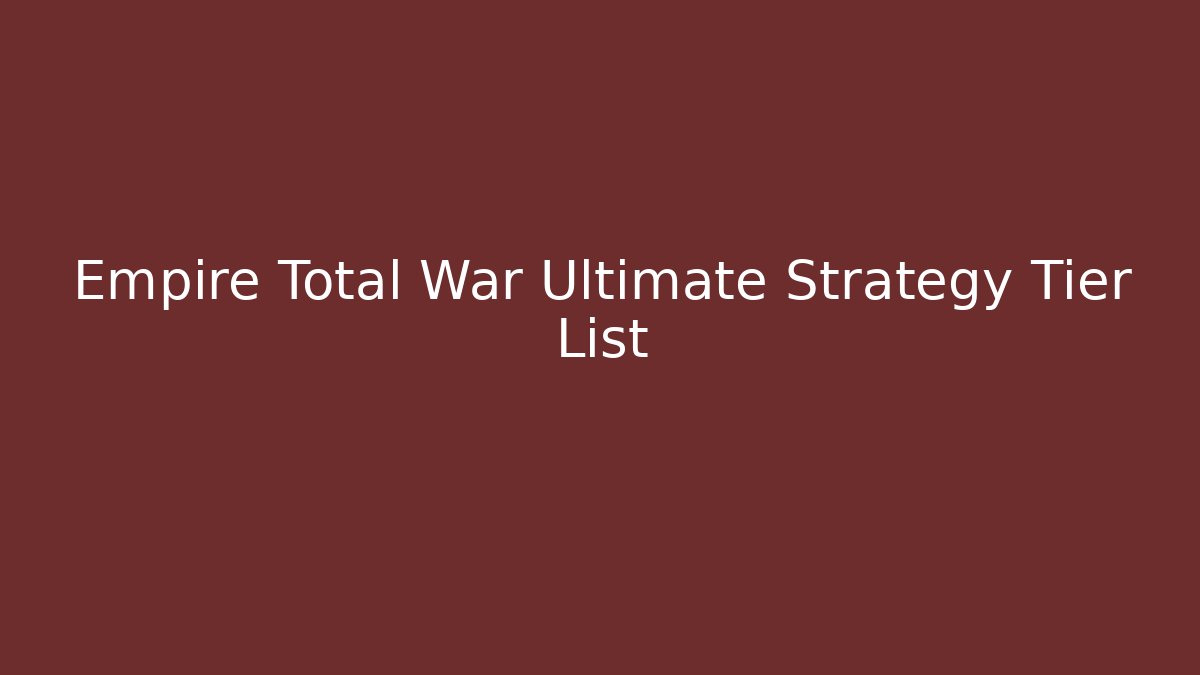 Empire Total War Ultimate Strategy Tier List