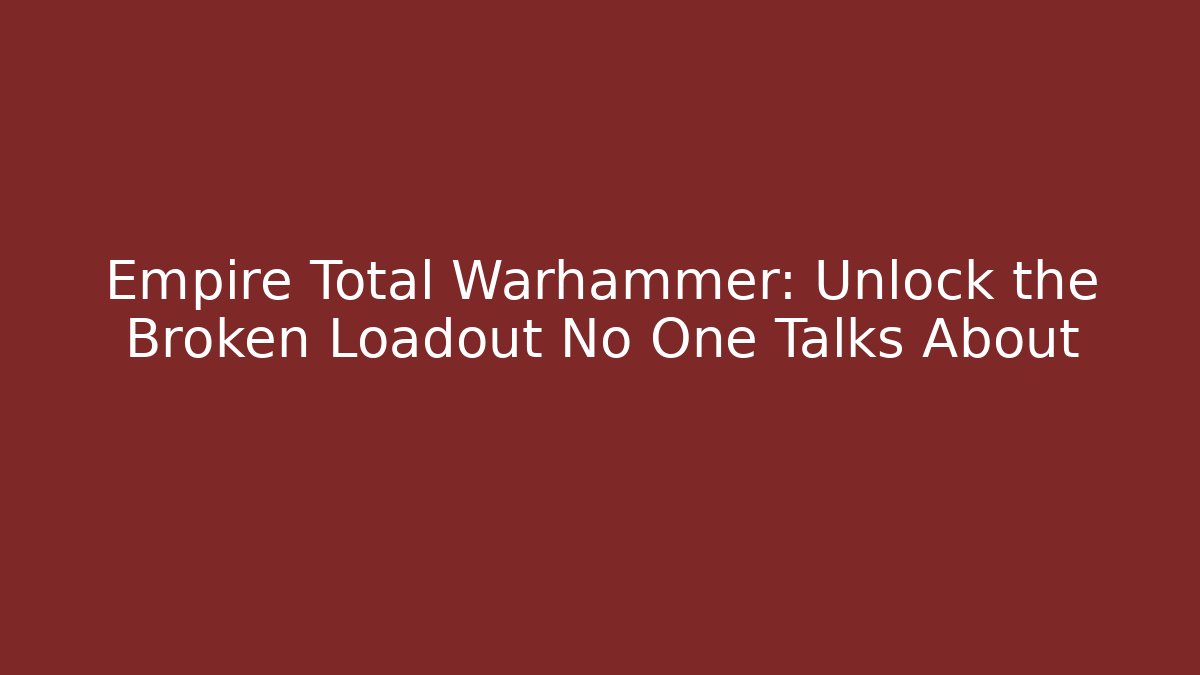 Empire Total Warhammer: Unlock the Broken Loadout No One Talks About