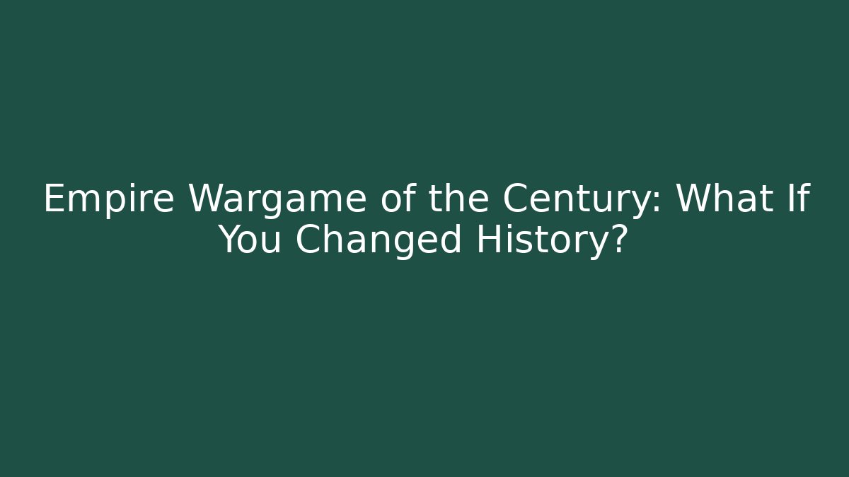 Empire Wargame of the Century: What If You Changed History?