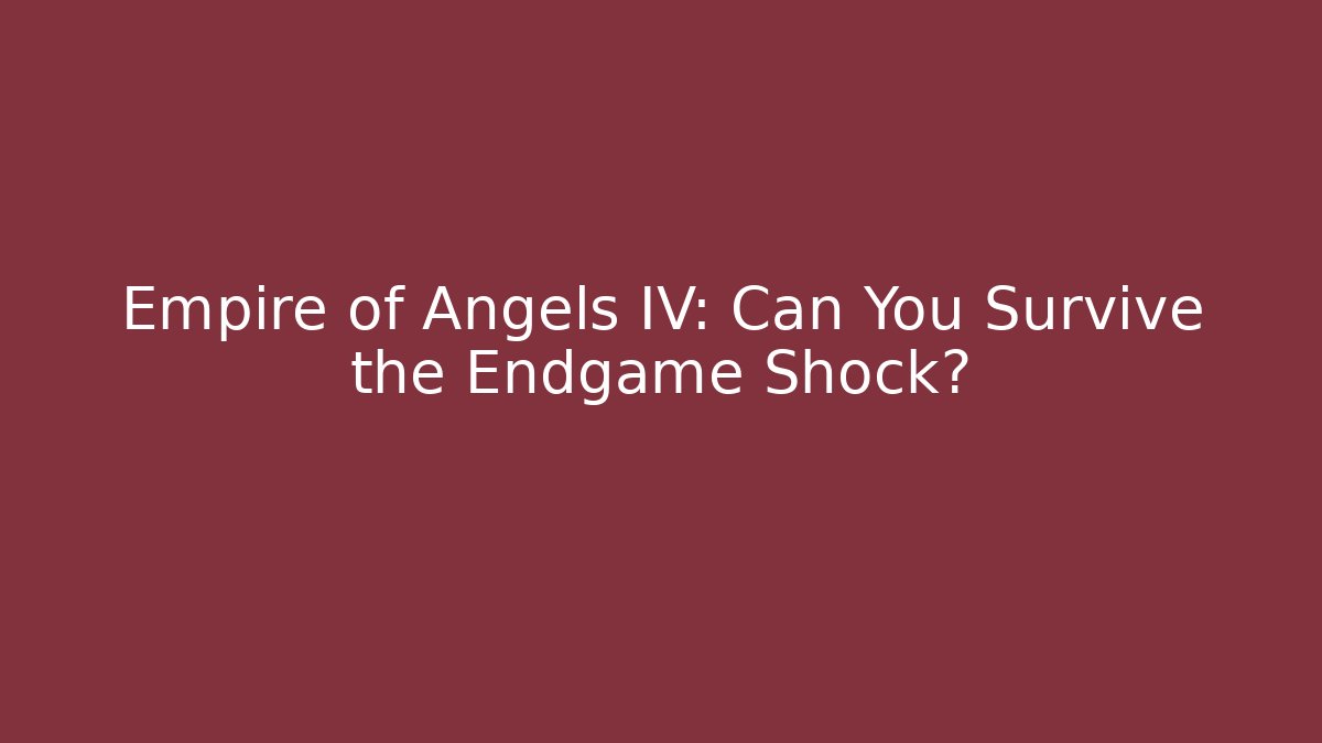 Empire of Angels IV: Can You Survive the Endgame Shock?