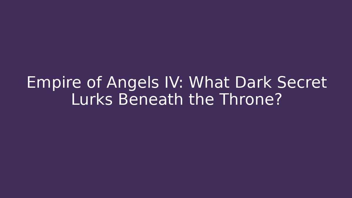 Empire of Angels IV: What Dark Secret Lurks Beneath the Throne?