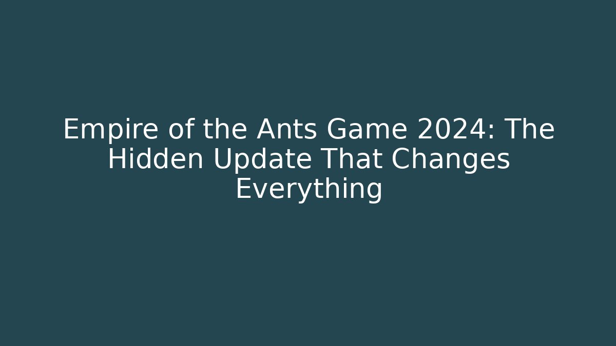 Empire of the Ants Game 2024: The Hidden Update That Changes Everything