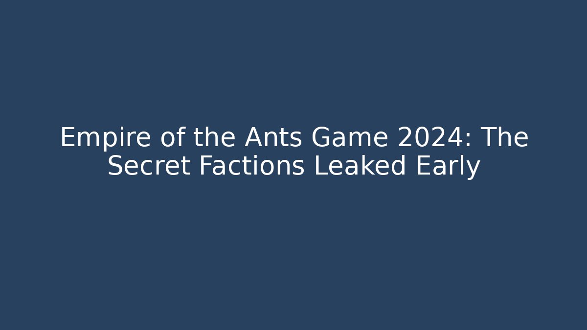 Empire of the Ants Game 2024: The Secret Factions Leaked Early