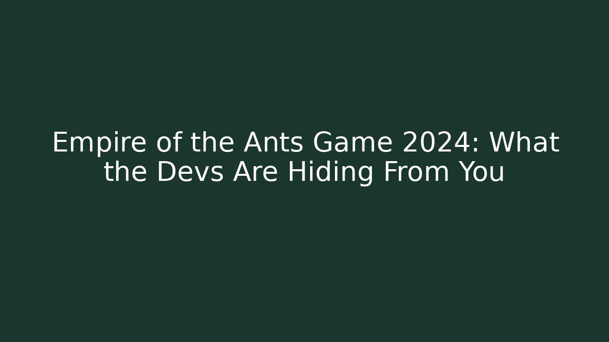 Empire of the Ants Game 2024: What the Devs Are Hiding From You