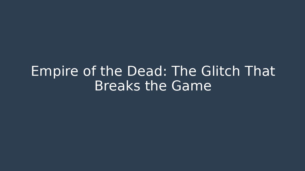 Empire of the Dead: The Glitch That Breaks the Game