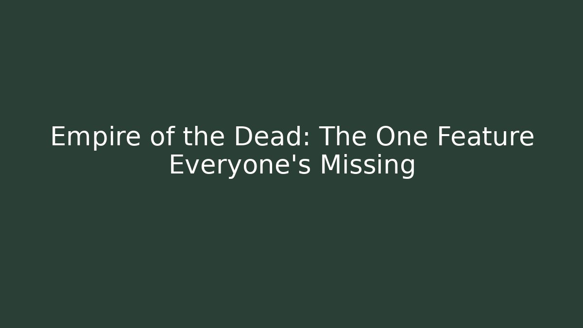 Empire of the Dead: The One Feature Everyone's Missing
