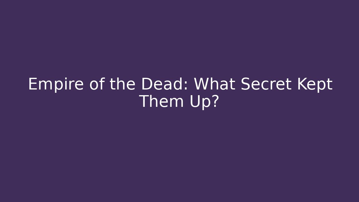 Empire of the Dead: What Secret Kept Them Up?
