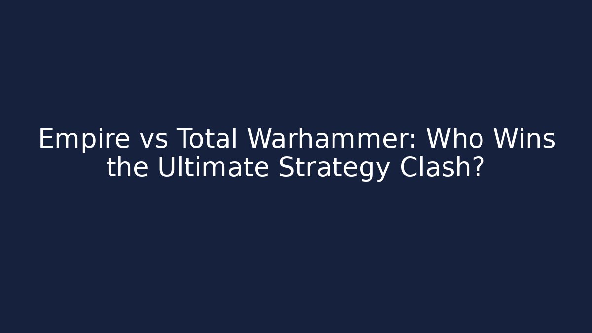 Empire vs Total Warhammer: Who Wins the Ultimate Strategy Clash?