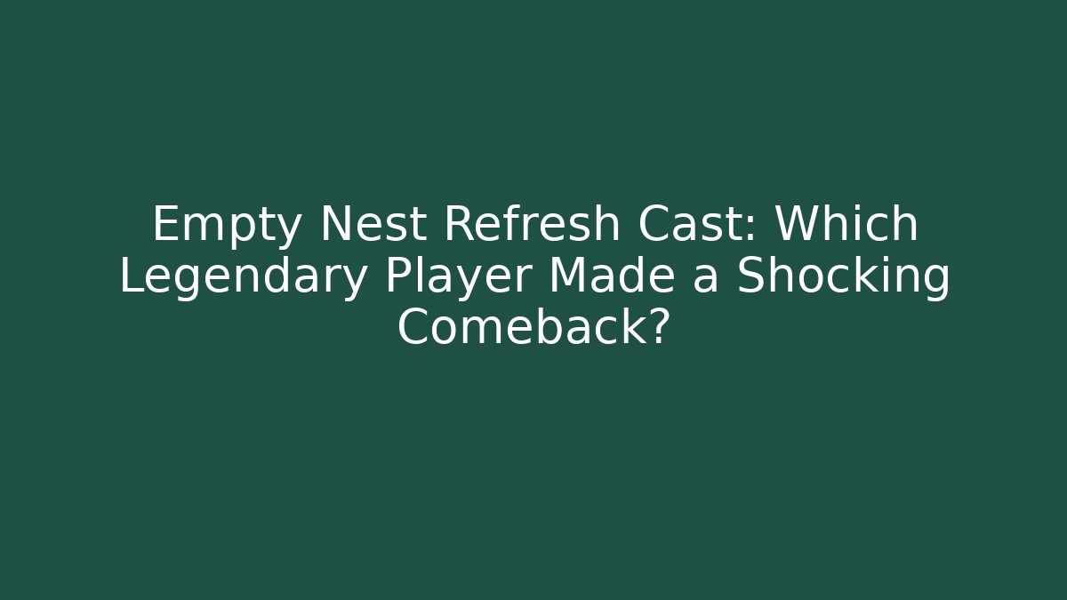 Empty Nest Refresh Cast: Which Legendary Player Made a Shocking Comeback?