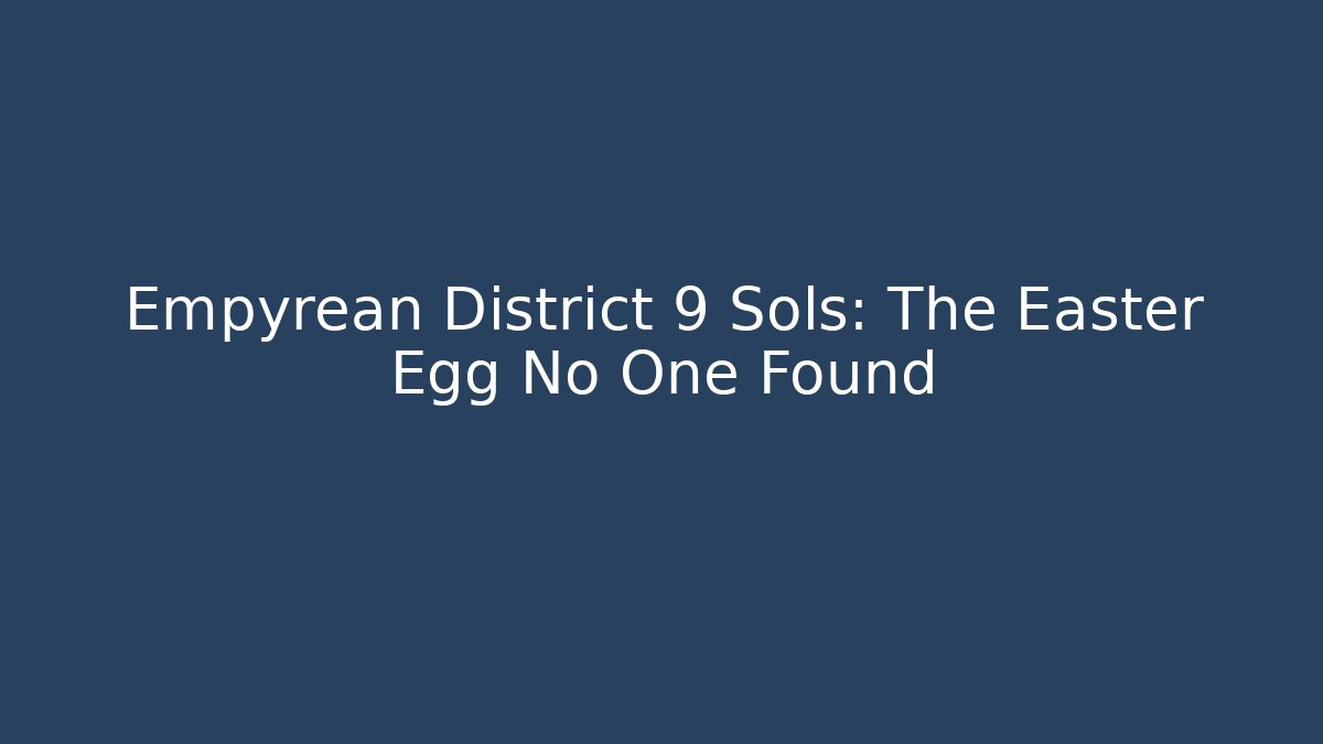 Empyrean District 9 Sols: The Easter Egg No One Found