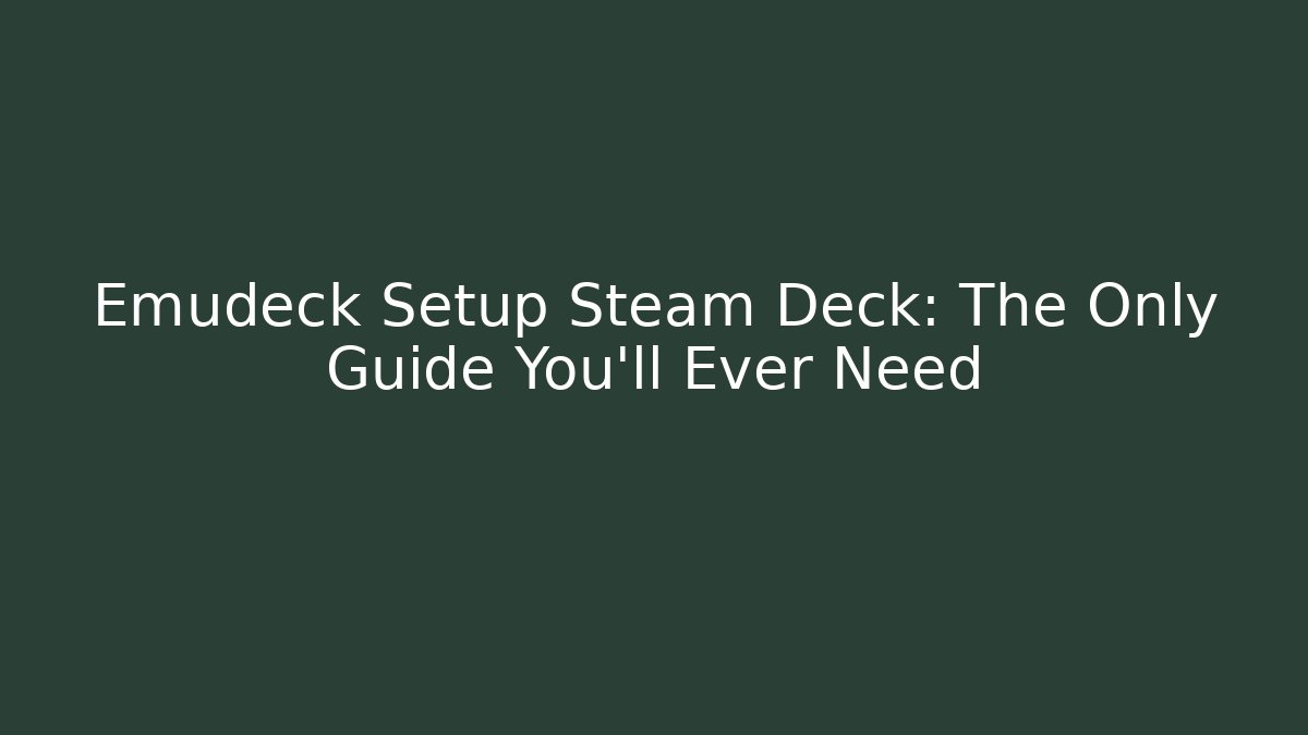 Emudeck Setup Steam Deck: The Only Guide You'll Ever Need