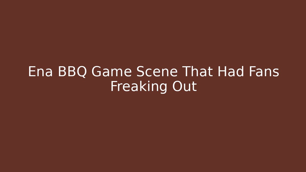 Ena BBQ Game Scene That Had Fans Freaking Out