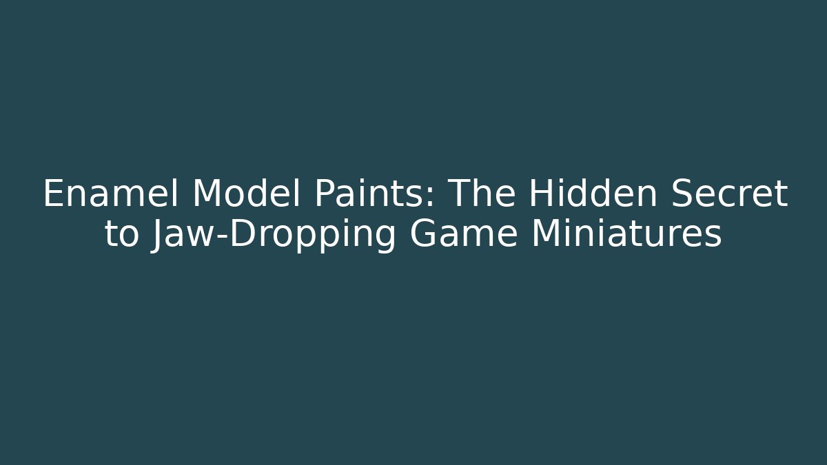 Enamel Model Paints: The Hidden Secret to Jaw-Dropping Game Miniatures