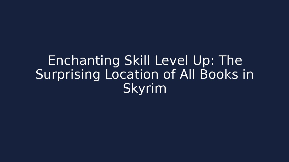 Enchanting Skill Level Up: The Surprising Location of All Books in Skyrim