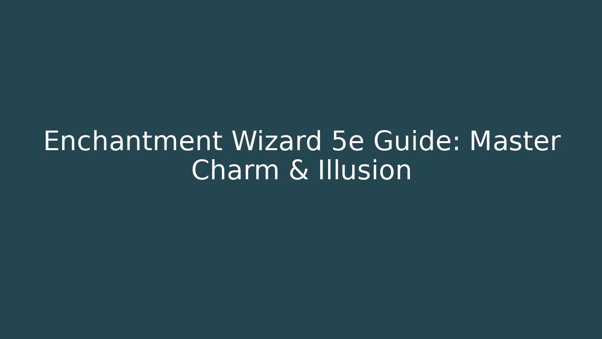 Enchantment Wizard 5e Guide: Master Charm & Illusion