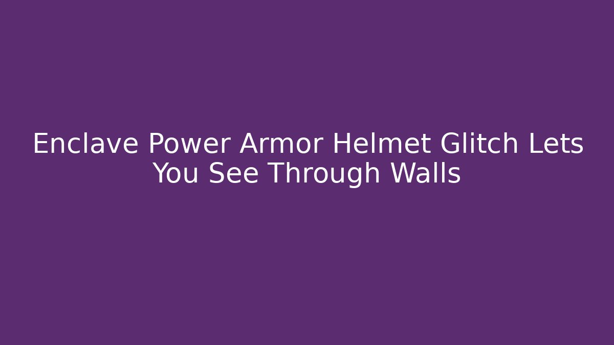 Enclave Power Armor Helmet Glitch Lets You See Through Walls