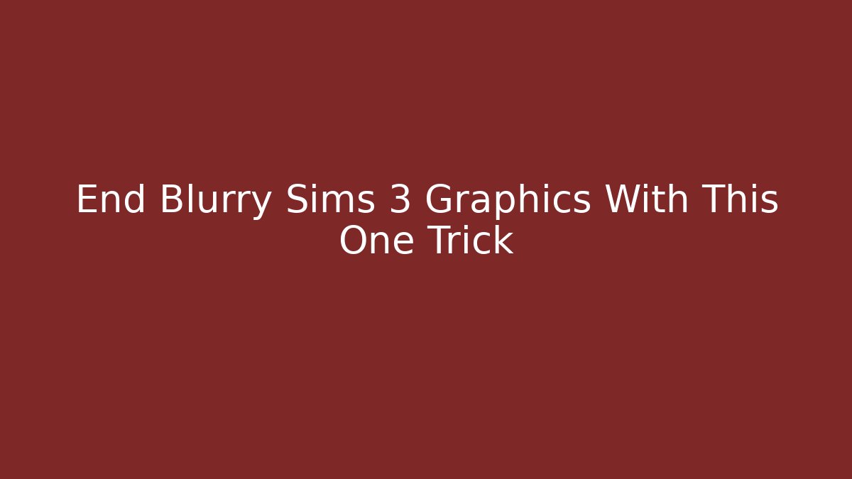 End Blurry Sims 3 Graphics With This One Trick