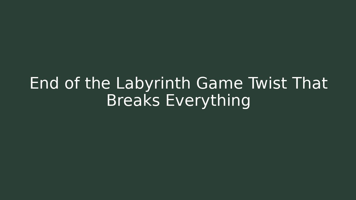 End of the Labyrinth Game Twist That Breaks Everything