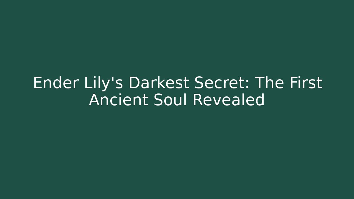 Ender Lily's Darkest Secret: The First Ancient Soul Revealed